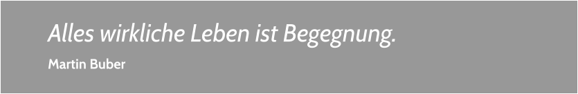 Alles wirkliche Leben ist Begegnung. Martin Buber