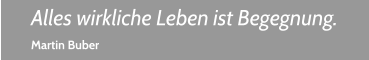 Alles wirkliche Leben ist Begegnung. Martin Buber